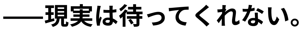 ——現実は待ってくれない。