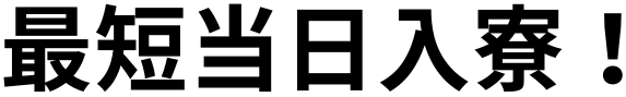 最短当日入寮！